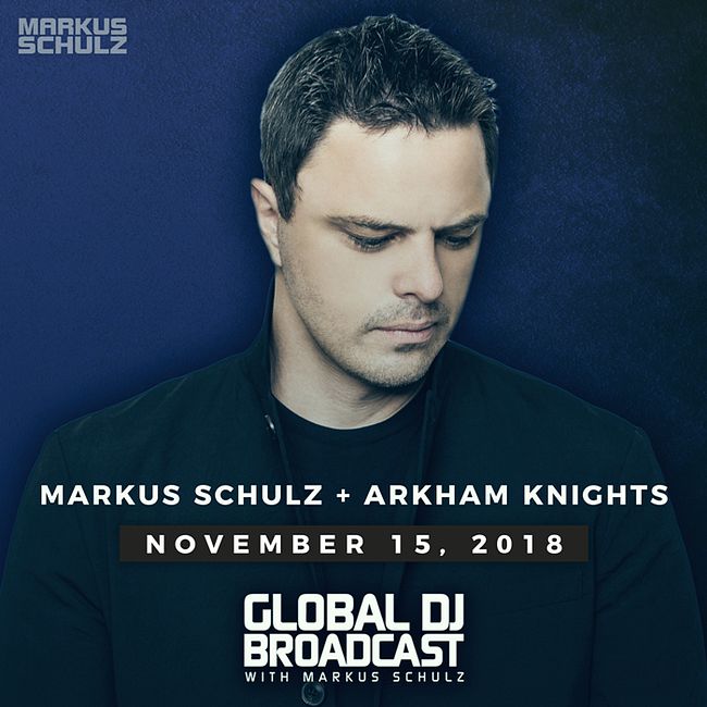 Global DJ Broadcast: Markus Schulz and Arkham Knights (Nov 15 2018)