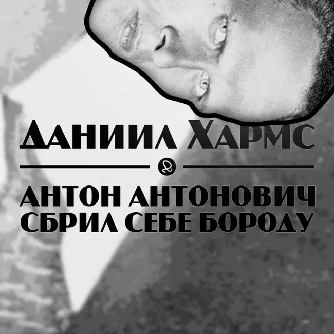 Даниил Хармс "Антон Антонович сбрил себе бороду"