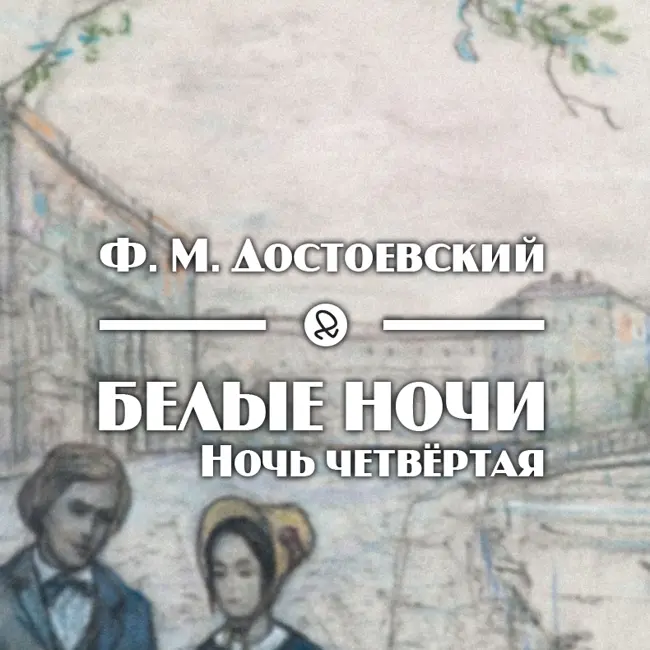 Ф. М. Достоевский "Белые ночи. Ночь четвёртая"