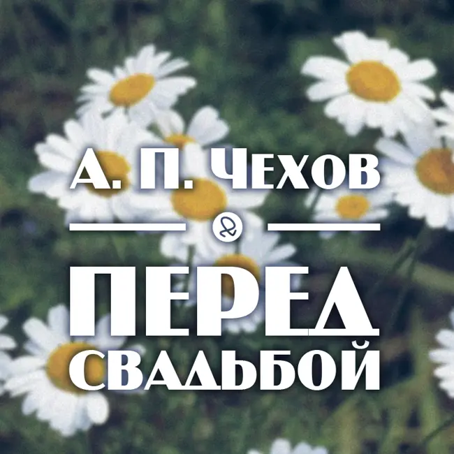 А. П. Чехов "Перед свадьбой"