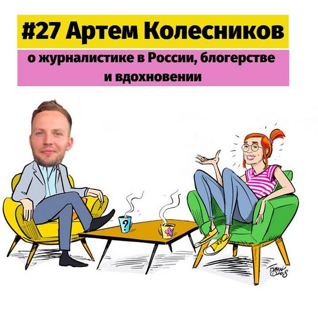 #27 Артем Колесников о журналистике в России, блогерстве и вдохновении.