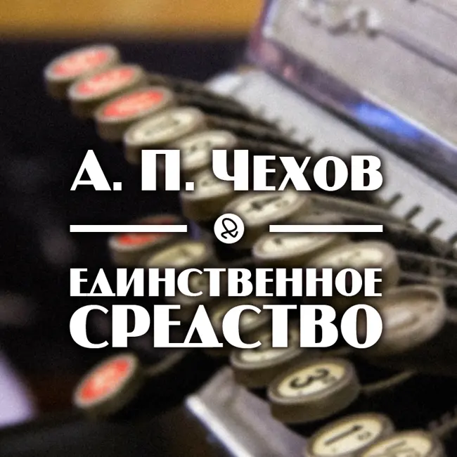 А. П. Чехов "Единственное средство"