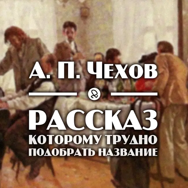 А. П. Чехов "Рассказ, которому трудно подобрать название"