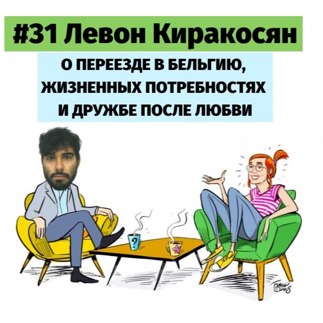 #31 Левон Киракосян о переезде в Бельгию, жизненных потребностях и дружбе после любви.