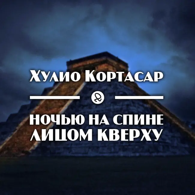 Х. Кортасар "Ночью на спине, лицом кверху"