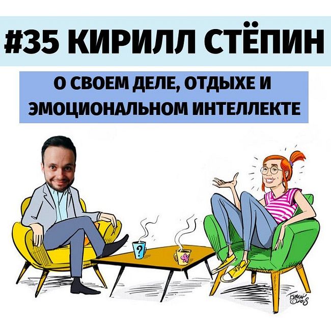 #35 Кирилл Стёпин о своем деле, отдыхе и эмоциональном интеллекте.