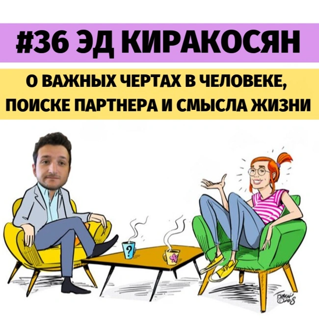 #36 Эд Киракосян о важных чертах в человеке, поиске партнера и смысла жизни.