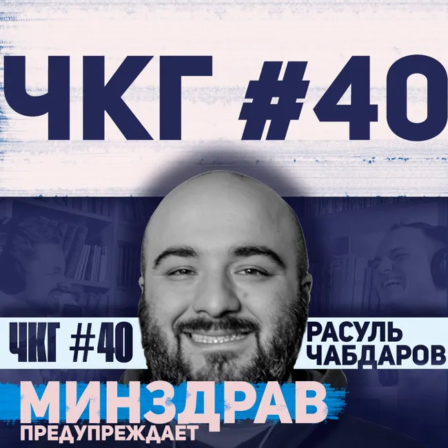 Минздрав предупреждает! -  ЧКГ ПОДКАСТ #40 [Расул Чабдаров]
