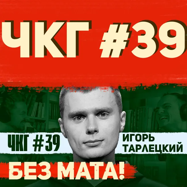 Без мата! - ЧКГ ПОДКАСТ #39 [Игорь Тарлецкий]