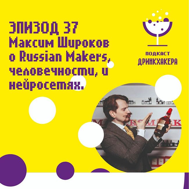Эпизод 37, Максим Широков, о Maker's Mark Russian Makers, рукотворности и нейросетях.