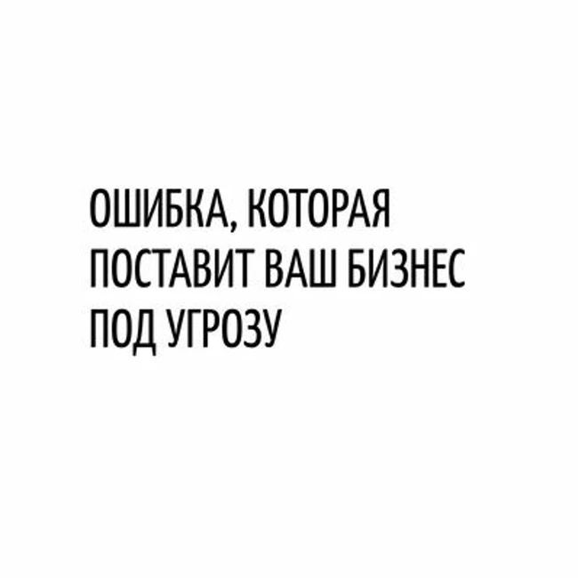 Ошибка, которая поставила бизнес под угрозу
