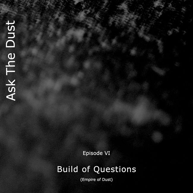 Ask The Dust · episode VI: Build of Questions