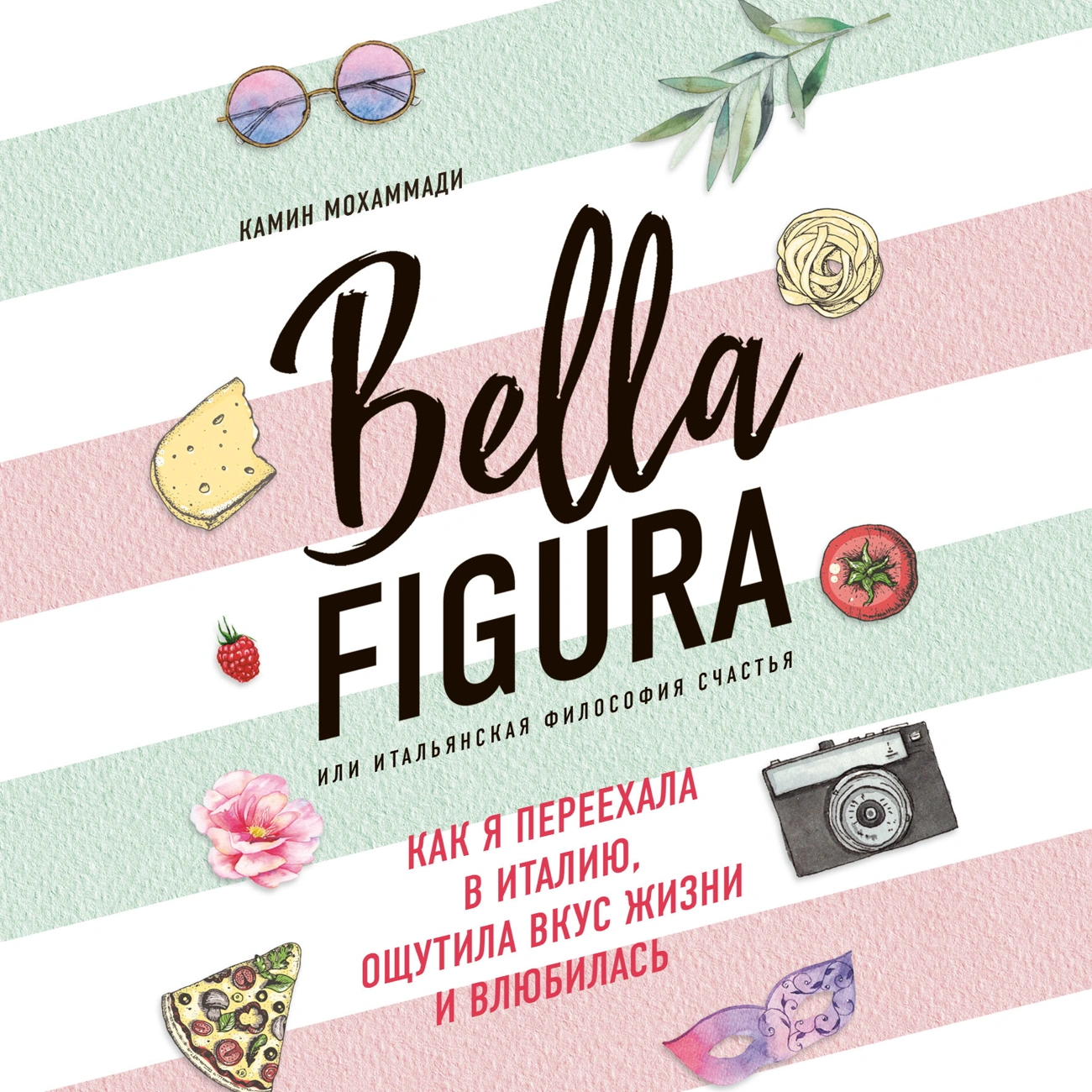 Bella Figura, или Итальянская философия счастья. Как я переехала в Италию, ощутила вкус жизни и влюбилась