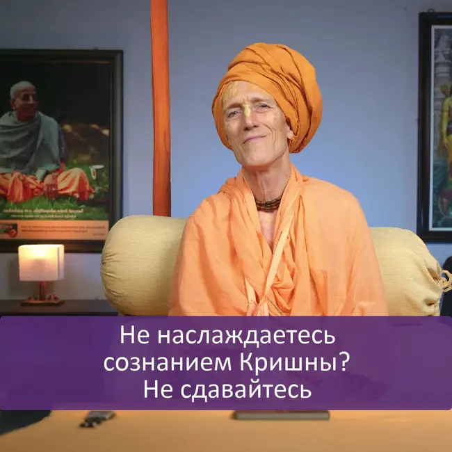 Не наслаждаетесь сознанием Кришны? Не сдавайтесь