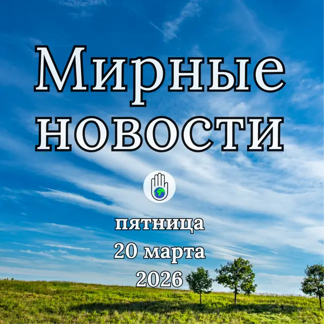 Пятница, 20 марта 2026 — Мирные Новости / Peaceful World