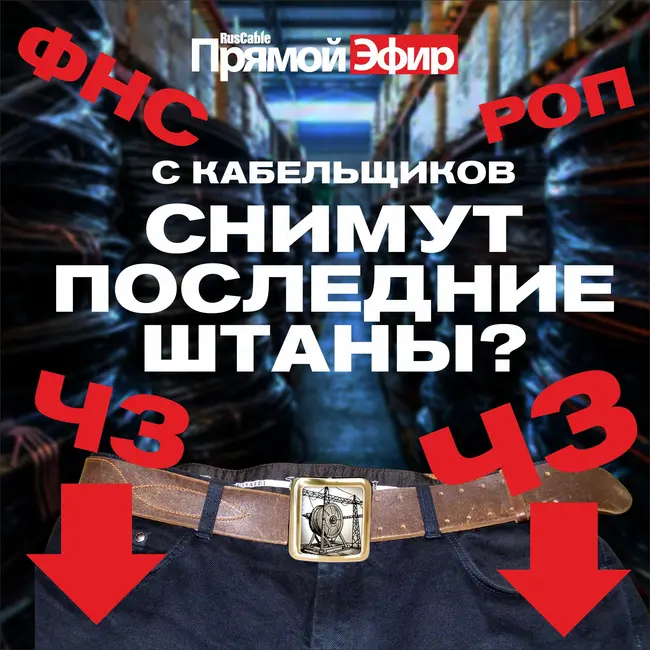 RusCable Прямой эфир — ФНС, РОП, ЧЗ и другие оставят кабельщиков без штанов? Отрасль затянула ремни!