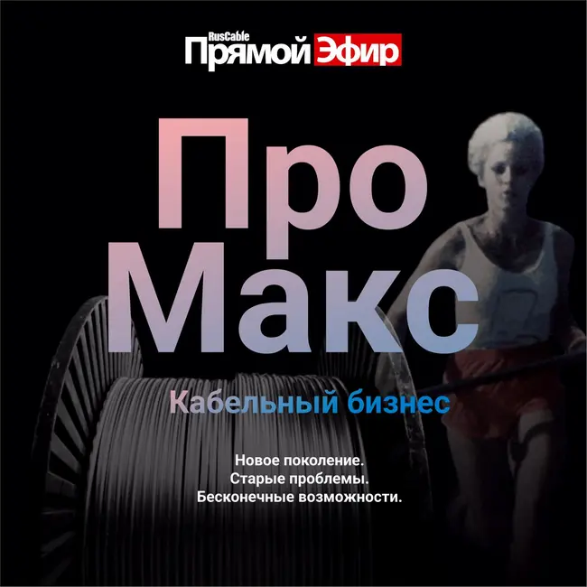 RusCable Прямой эфир — Кабельный бизнес Про Макс. Старые проблемы и бесконечные возможности. Китайская угроза