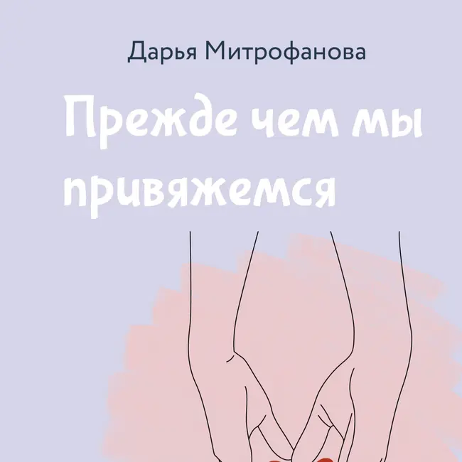 08 Дарья Митрофанова - Прежде чем мы привяжемся. Часть восьмая. Типы привязанности во взрослой жизни. Распространённые вопросы