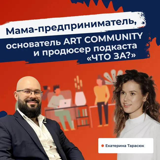 Мама-предприниматель, основатель ART COMMUNITY и продюсер подкастов «ЧТО ЗА?» . Екатерина Тарасюк.