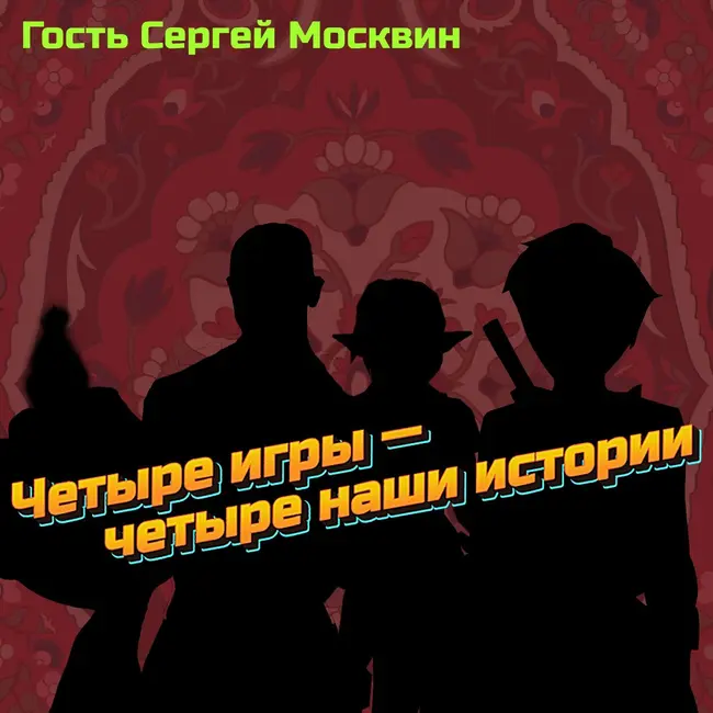Четыре игры — четыре наши истории. Гость Сергей Москвин.