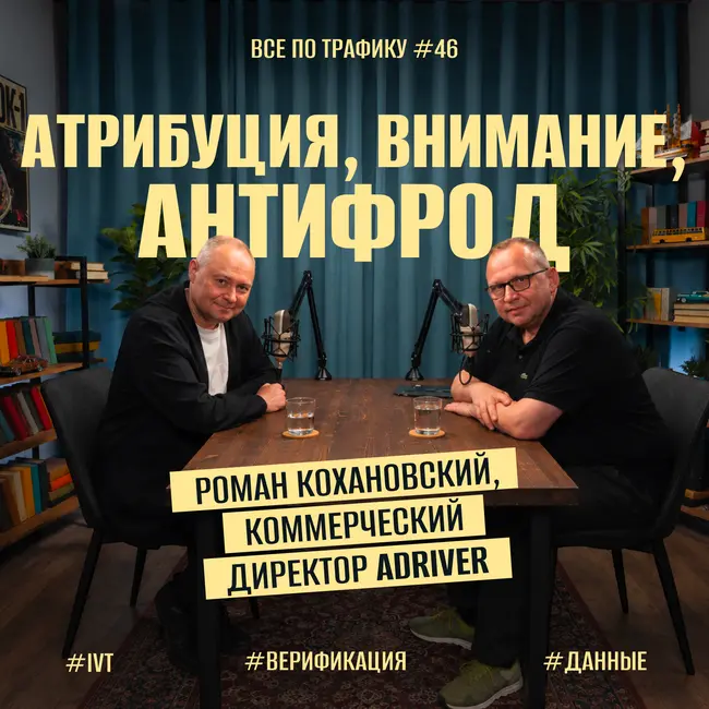 Атрибуция, внимание, антифрод #46 / Роман Кохановский, AdRiver / Подкаст «Всё по трафику»