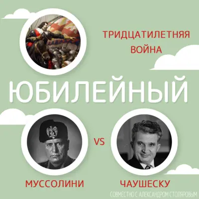 ЮБИЛЕЙНЫЙ: Тридцатилетняя война, диктатуры Муссолини vs Чаушеску [Совместно с Александром Столяровым]