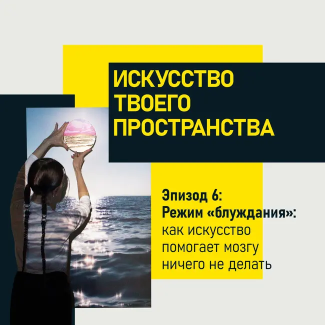 Эпизод 6. Режим "блуждания": как искусство помогает мозгу ничего не делать?