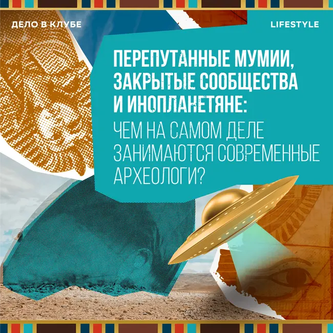 Перепутанные мумии, закрытые сообщества и инопланетяне: чем на самом деле занимаются современные археологи?