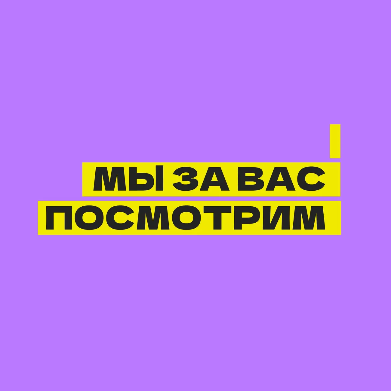 МЫ ЗА ВАС ПОСМОТРИМ