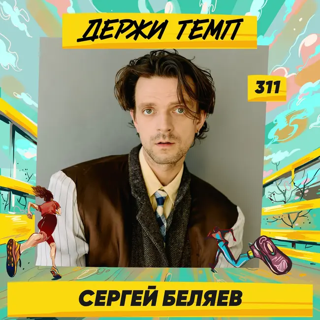 311. Актёр: Сергей Беляев про «безответственный» бег, соло-отцовство, театральные роли и съёмки в сериалах