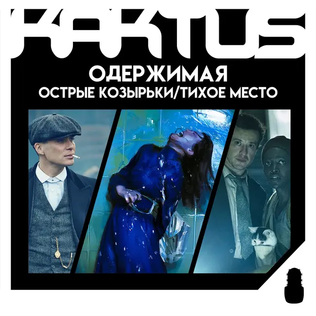 Кактус №448 [подкаст о кино] - Одержимая, Тихое место День первый, Острые козырьки