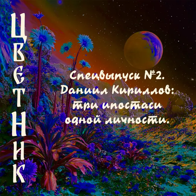 Подкаст ЦветНик - Второй сезон. Спецвыпуск №2. Даниил Кириллов: три ипостаси одной личности.