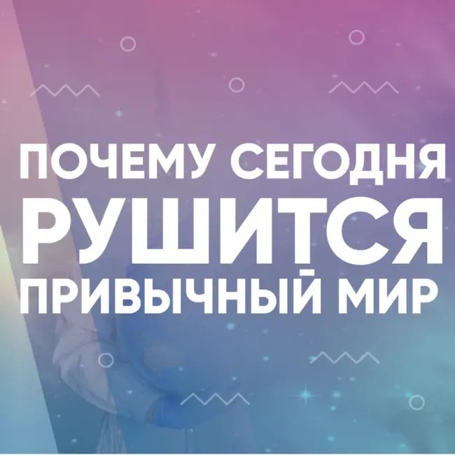 Почему сегодня рушится привычный мир