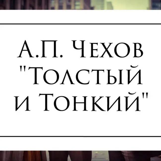 Рассказ А.П. Чехова - "Толстый и Тонкий"
