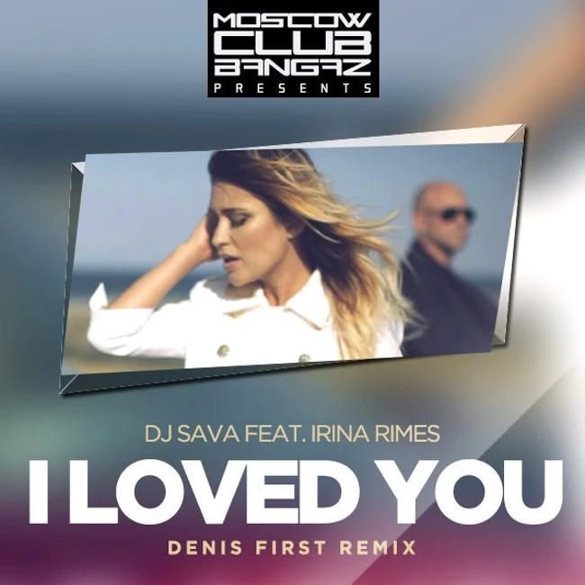 DJ Sava feat. Irina Rimes – I Loved You (Denis First Remix)