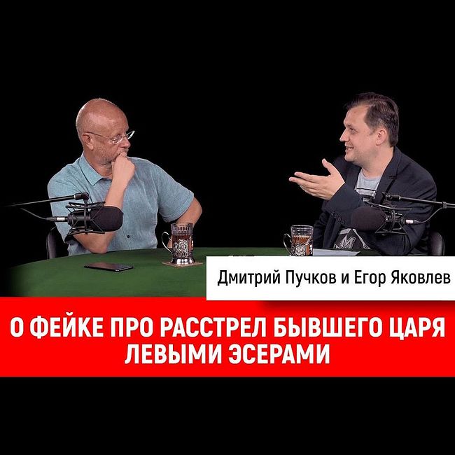 Егор Яковлев о фейке про расстрел бывшего царя левыми эсерами