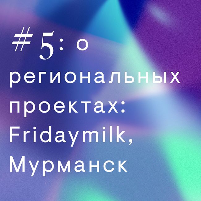 #5: о региональных проектах: Fridaymilk, Мурманск