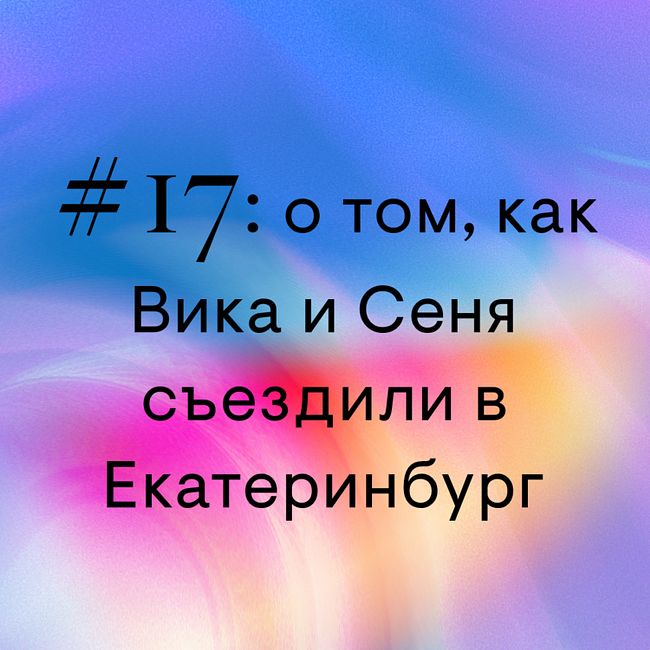 #17: о том, как Вика и Сеня съездили в Екатеринбург