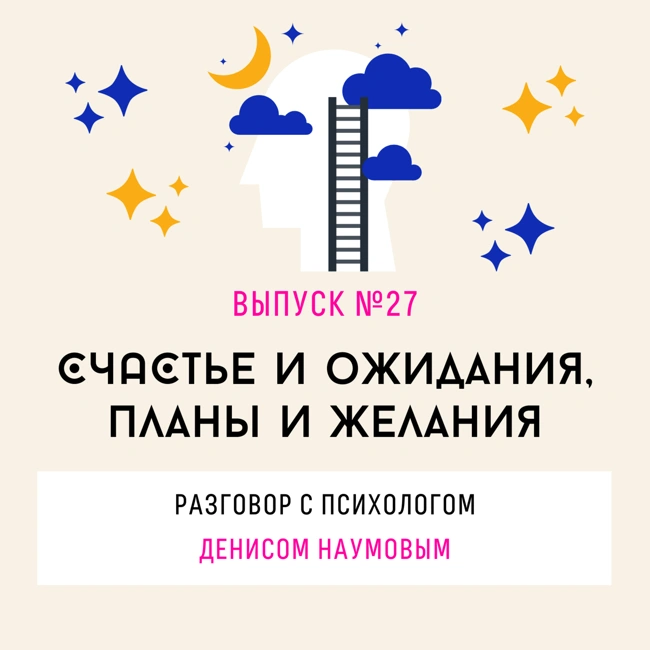 27. Счастье и ожидания, планы и желания. Разговор с психологом Денисом Наумовым