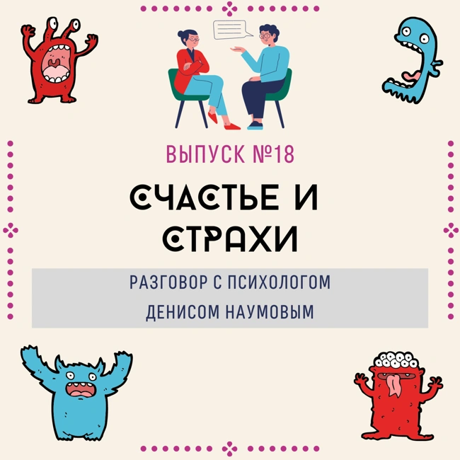 18. Счастье и страхи. Разговор с психологом Денисом Наумовым