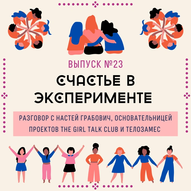 23. Счастье в эксперименте. Разговор с Настей Грабович, основательницей The Girl Talk Club и Телозамес