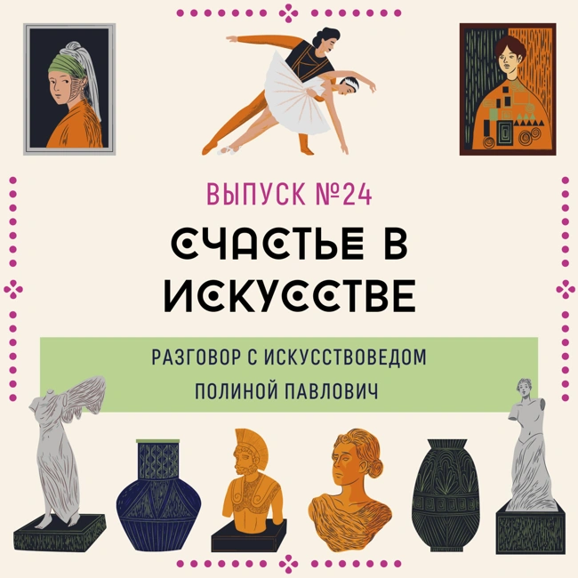 24. Счастье в искусстве. Разговор с искусствоведом Полиной Павлович