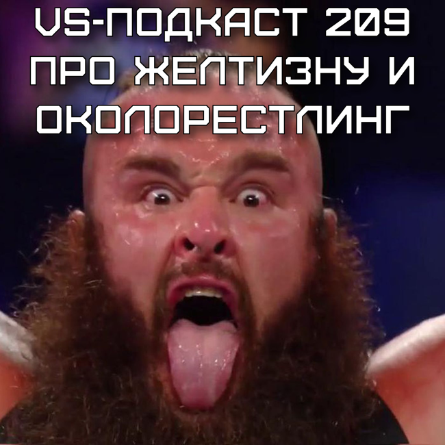 VS-Подкаст 209: Желтый подкаст про околорестлинг