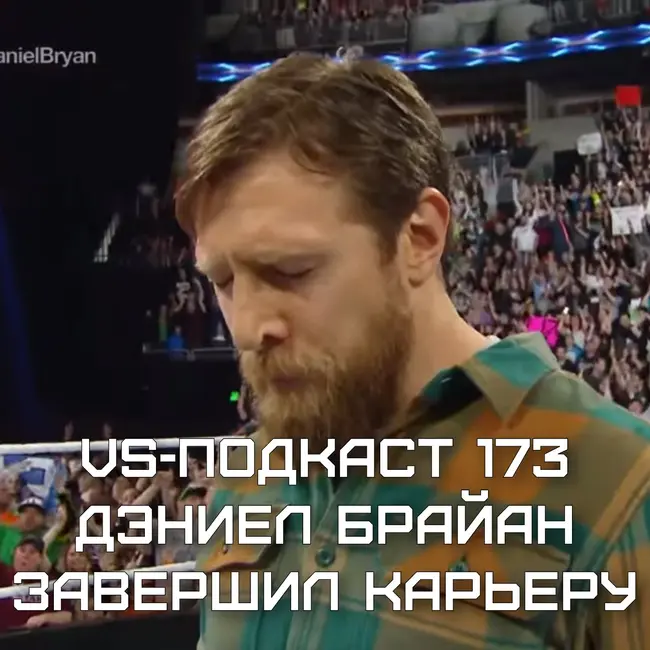 VS-Подкаст 173: Дэниел Брайан завершил карьеру