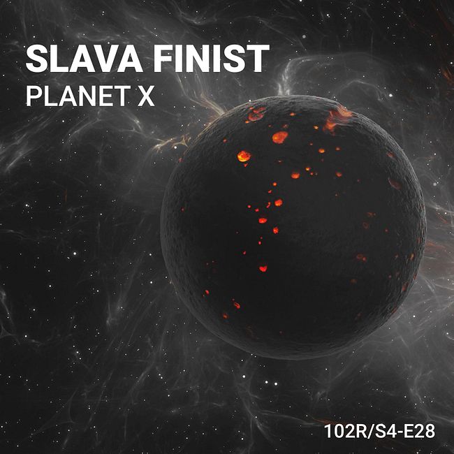 102 Podcast – S4E28 – Planet X by Slava Finist