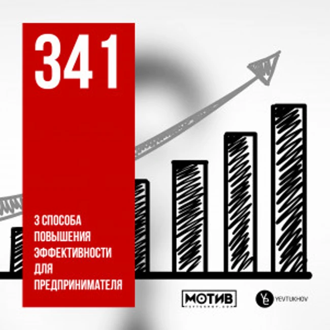 МОТИВ – 341. 3 способа повышения эффективности для предпринимателя