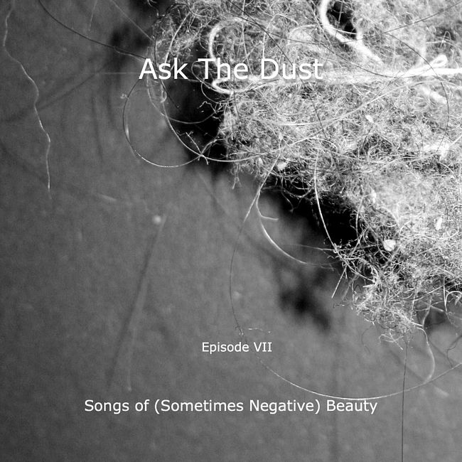 Ask The Dust · episode VII: Songs of (Sometimes Negative) Beauty