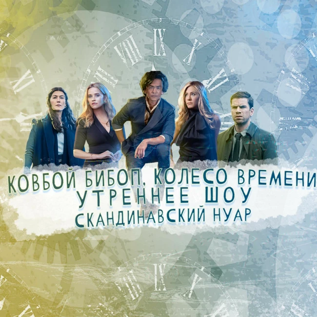 Ковбой Бибоп, Колесо Времени, Скандинавский Нуар И Утреннее Шоу [СЧ - 235]