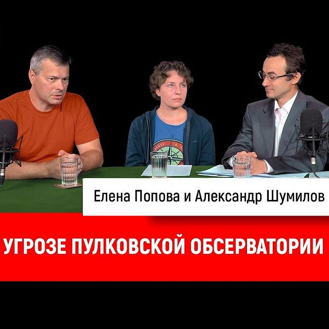 Елена Попова и Александр Шумилов об угрозе Пулковской обсерватории