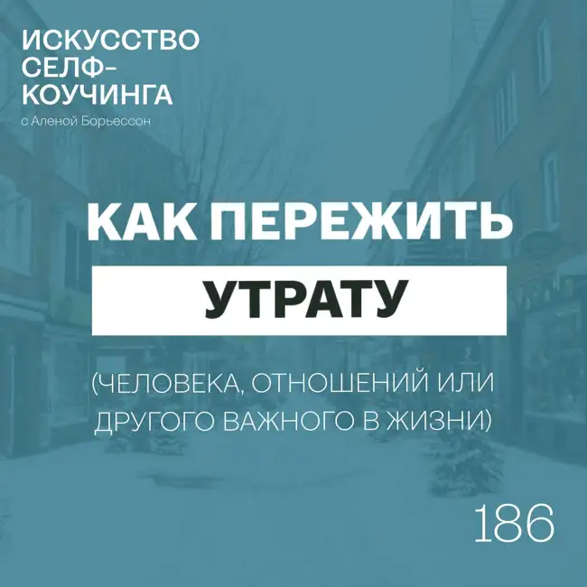186. Как пережить утрату (человека, отношений или другого важного в жизни)